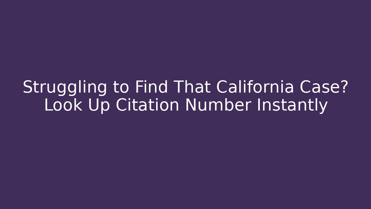 Struggling to Find That California Case? Look Up Citation Number Instantly