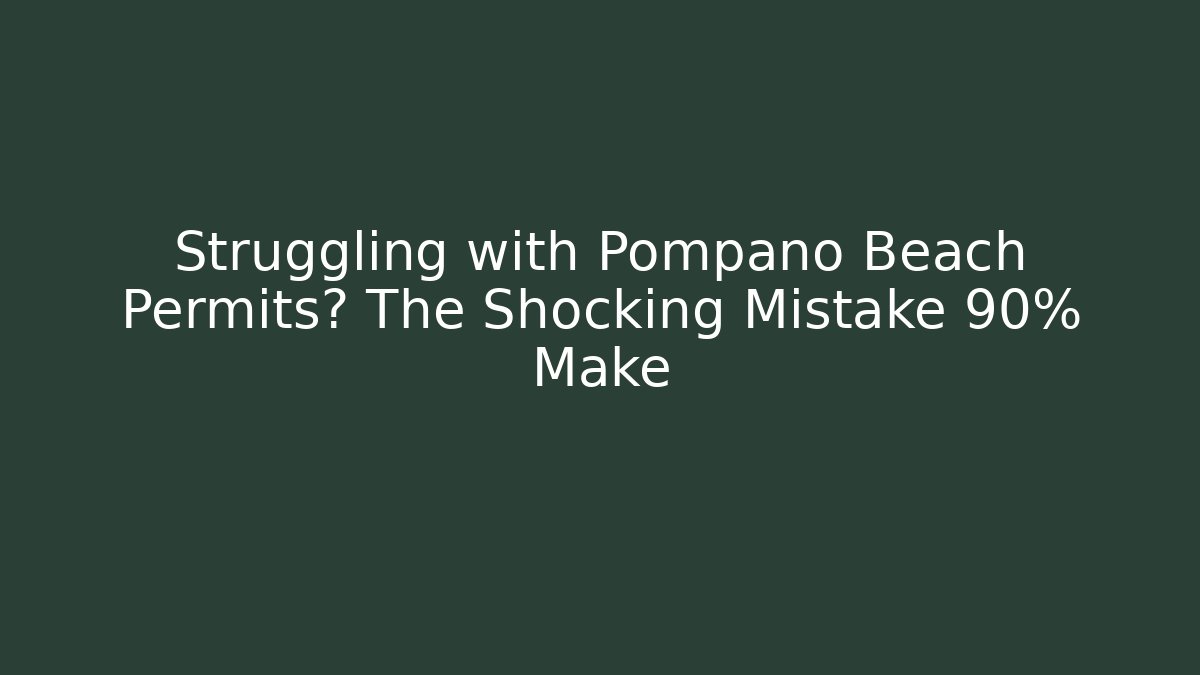 Struggling with Pompano Beach Permits? The Shocking Mistake 90% Make - Magmic