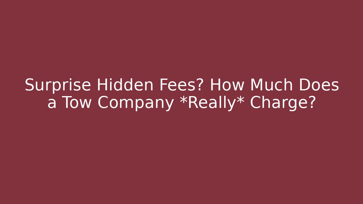 Surprise Hidden Fees? How Much Does a Tow Company *Really* Charge?