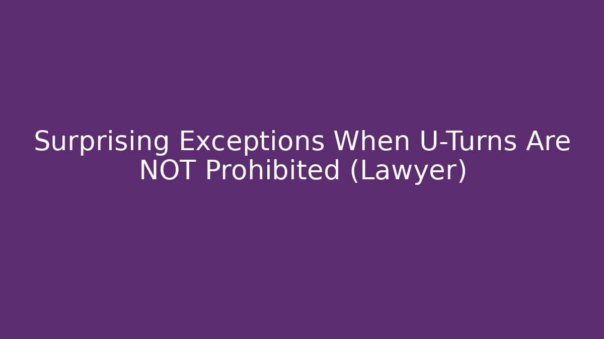 Surprising Exceptions When U-Turns Are NOT Prohibited (Lawyer)