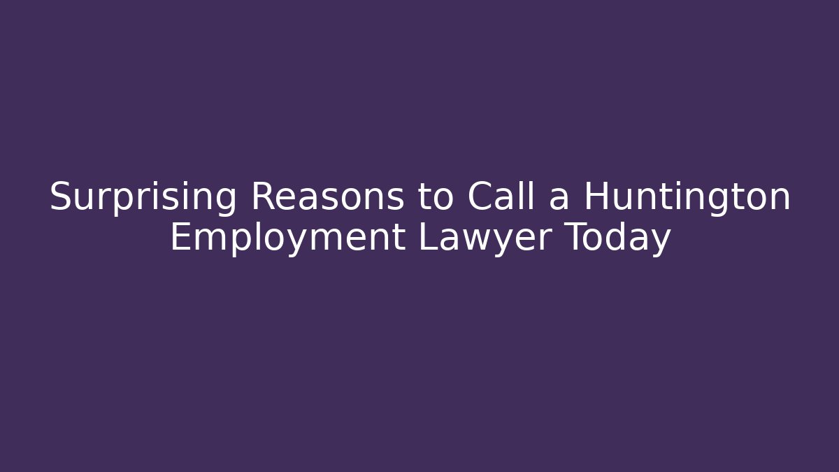 Surprising Reasons to Call a Huntington Employment Lawyer Today