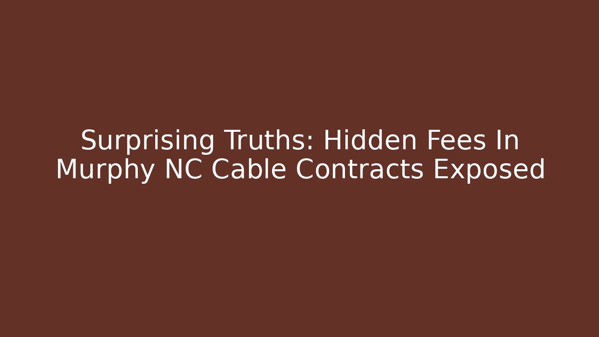 Surprising Truths: Hidden Fees In Murphy NC Cable Contracts Exposed