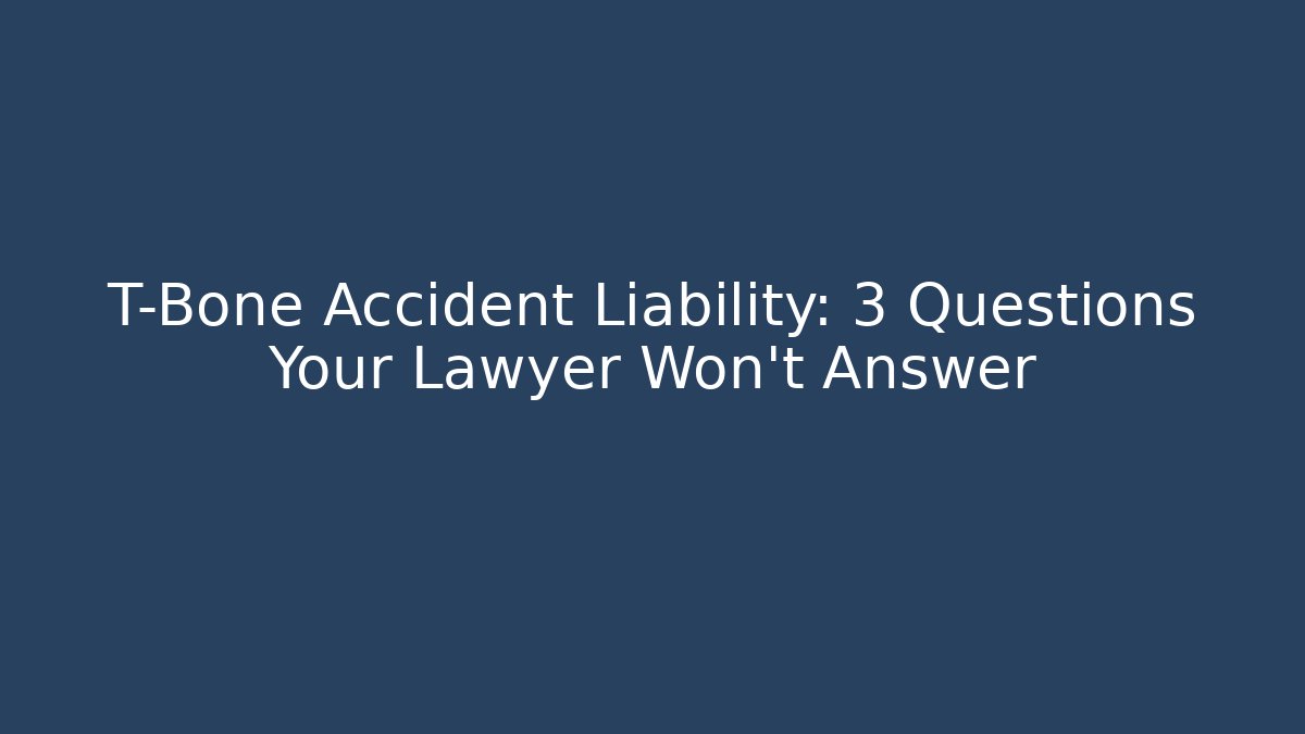 T-Bone Accident Liability: 3 Questions Your Lawyer Won't Answer