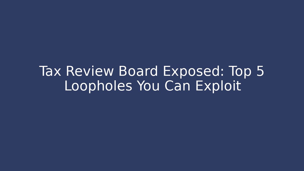 Tax Review Board Exposed: Top 5 Loopholes You Can Exploit