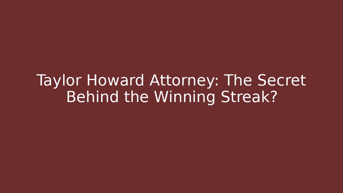 Taylor Howard Attorney: The Secret Behind the Winning Streak?