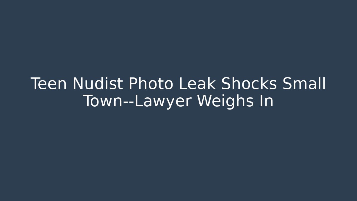 Teen Nudist Photo Leak Shocks Small Town—Lawyer Weighs In