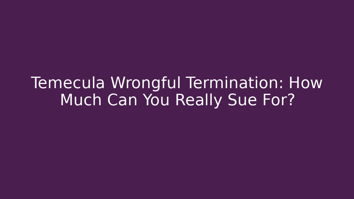 Temecula Wrongful Termination: How Much Can You Really Sue For? - Magmic