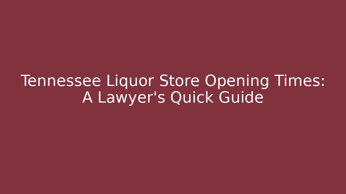 Tennessee Liquor Store Opening Times: A Lawyer’s Quick Guide