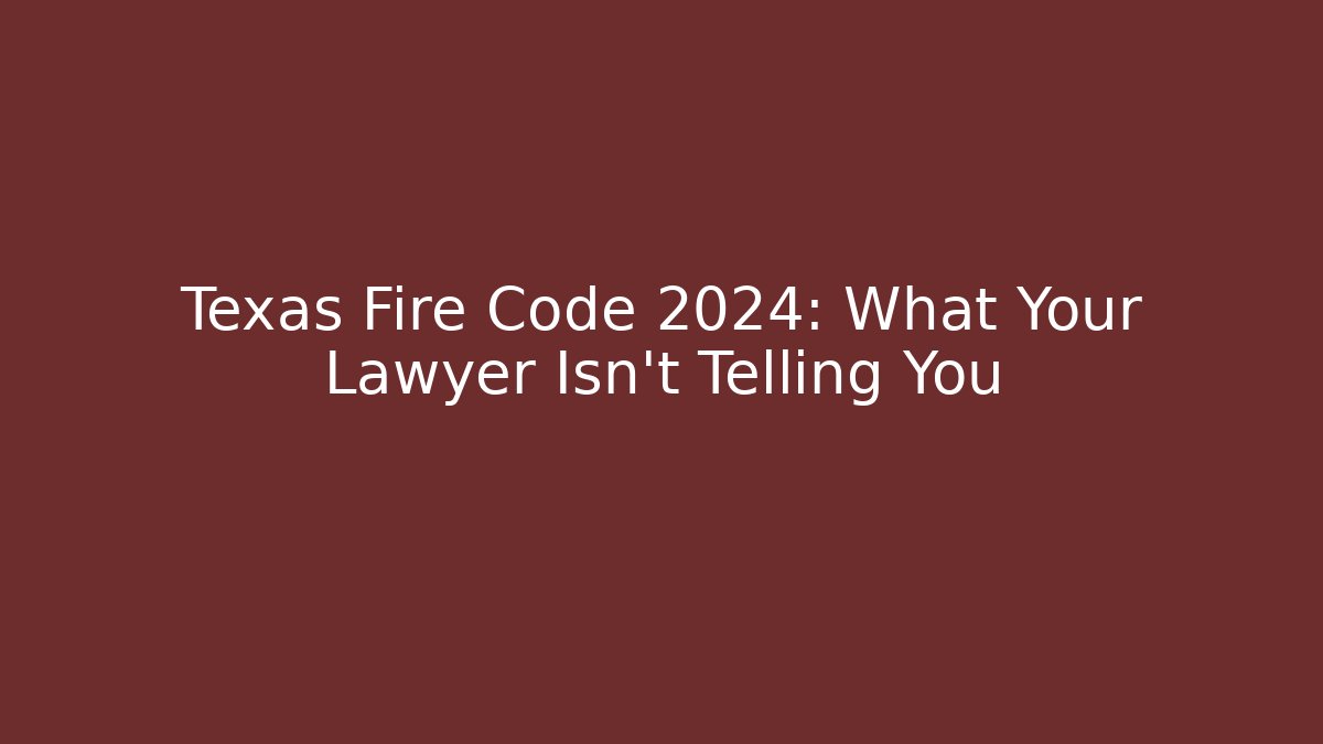 Texas Fire Code 2024: What Your Lawyer Isn't Telling You