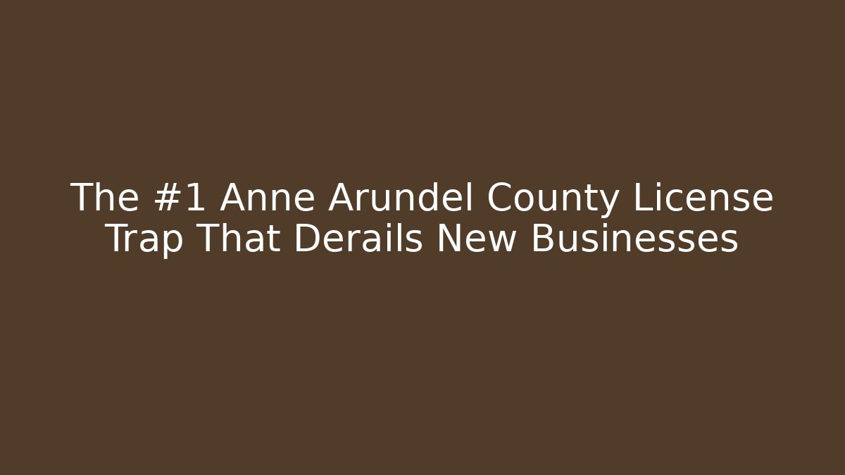 The #1 Anne Arundel County License Trap That Derails New Businesses