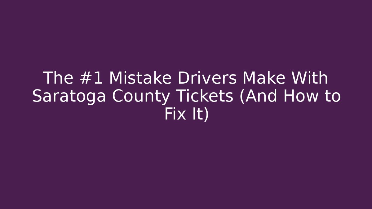 The #1 Mistake Drivers Make With Saratoga County Tickets (And How to Fix It)