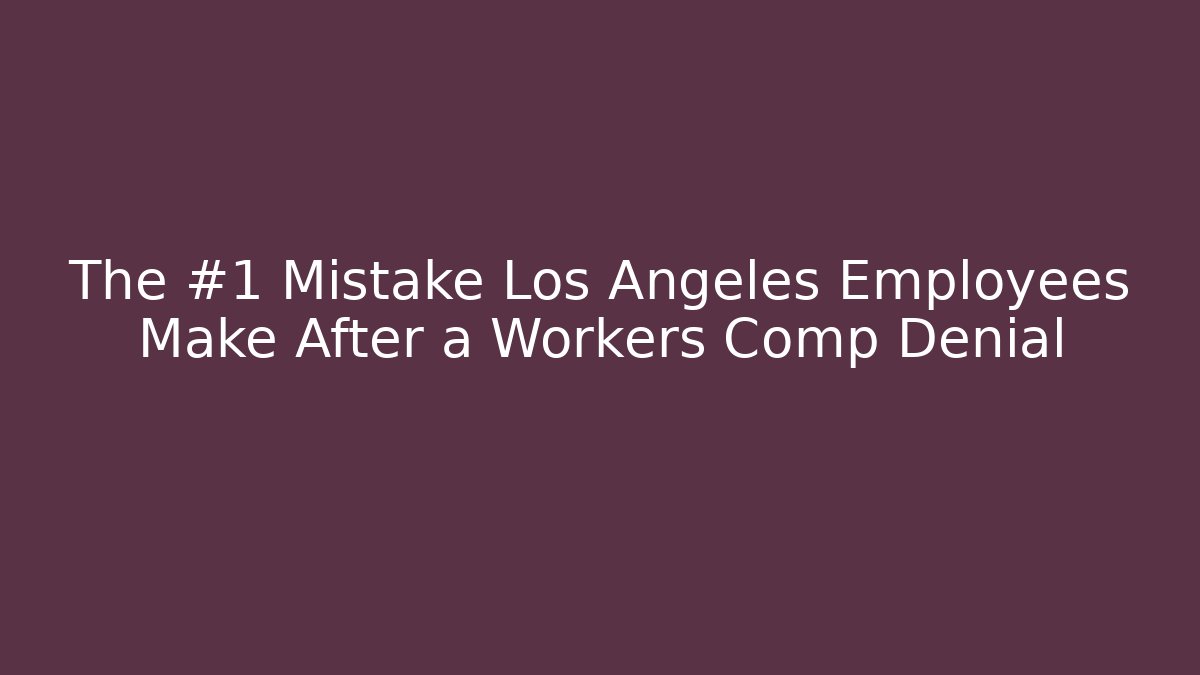 The #1 Mistake Los Angeles Employees Make After a Workers Comp Denial