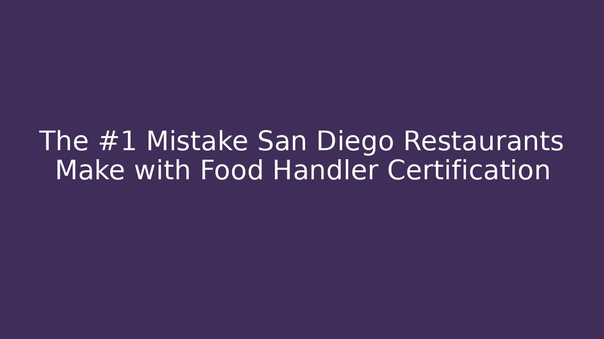 The #1 Mistake San Diego Restaurants Make with Food Handler Certification