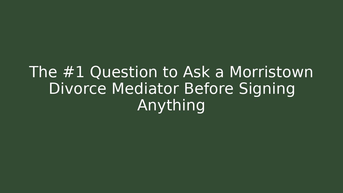 The #1 Question to Ask a Morristown Divorce Mediator Before Signing Anything