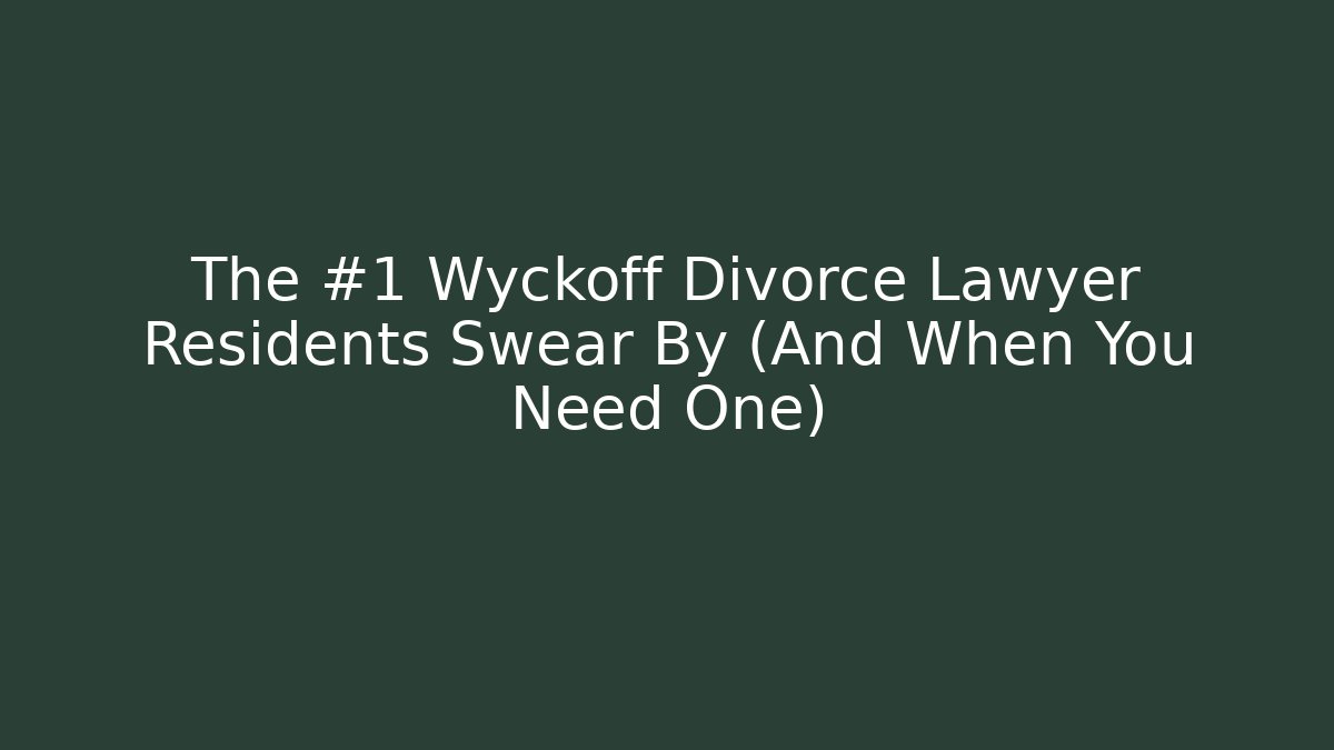 The #1 Wyckoff Divorce Lawyer Residents Swear By (And When You Need One)