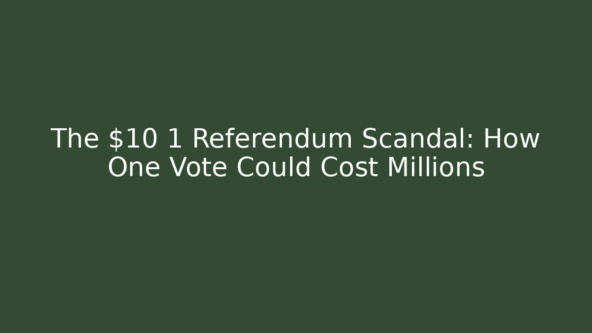 The $10 1 Referendum Scandal: How One Vote Could Cost Millions