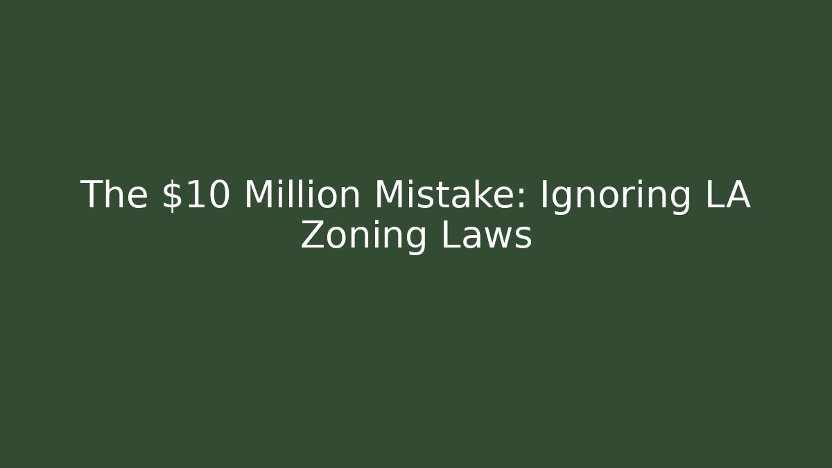 The $10 Million Mistake: Ignoring LA Zoning Laws