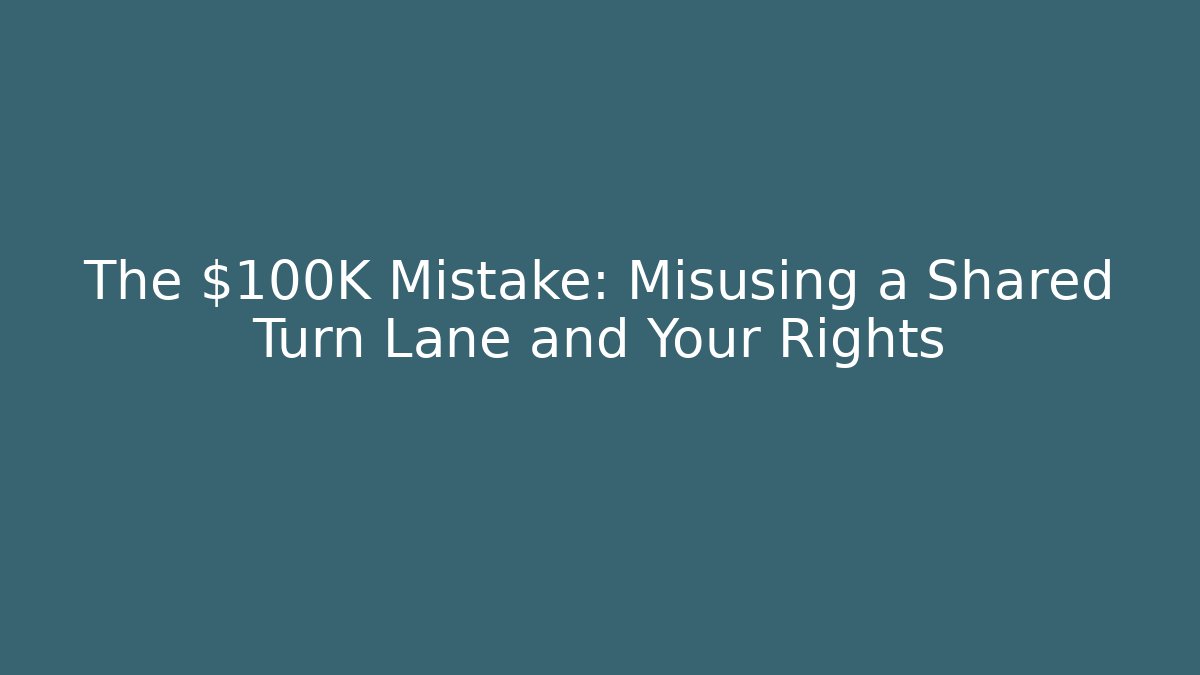 The $100K Mistake: Misusing a Shared Turn Lane and Your Rights - Magmic
