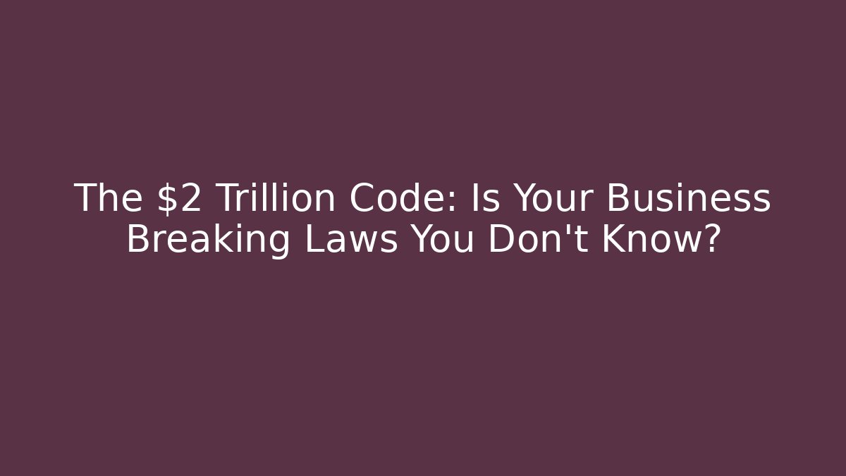 The $2 Trillion Code: Is Your Business Breaking Laws You Don't Know?
