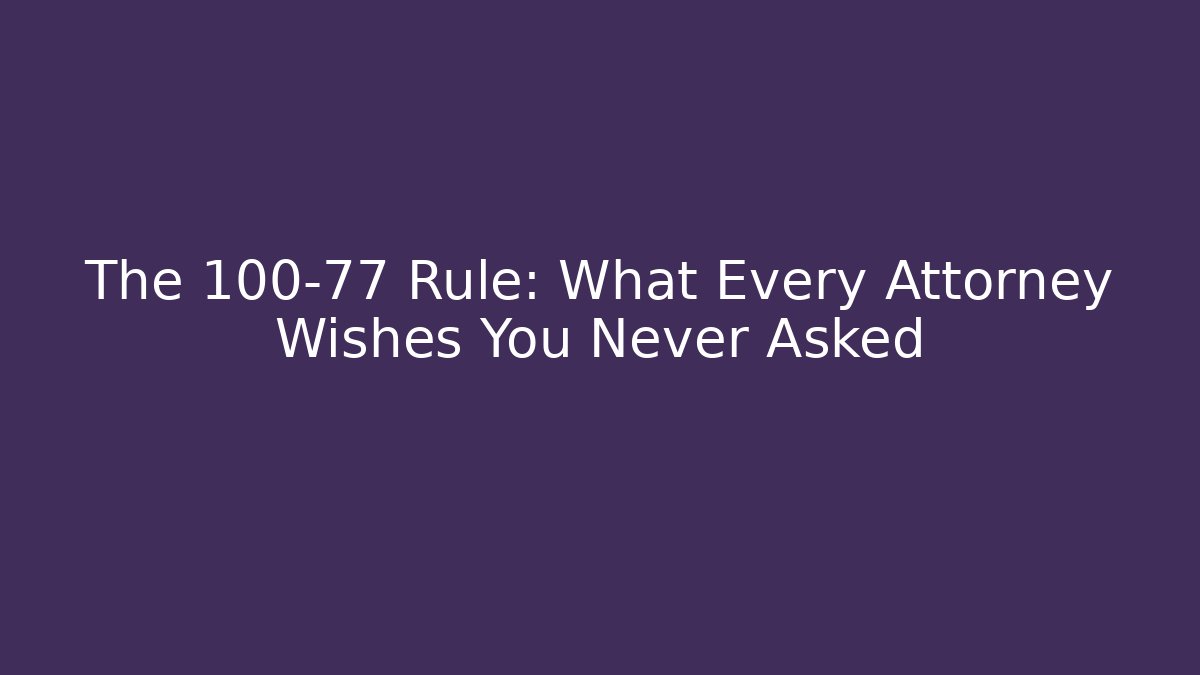 The 100-77 Rule: What Every Attorney Wishes You Never Asked
