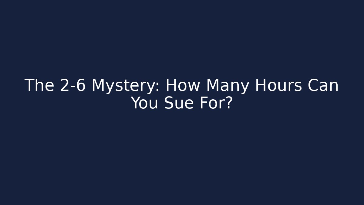 The 2-6 Mystery: How Many Hours Can You Sue For?