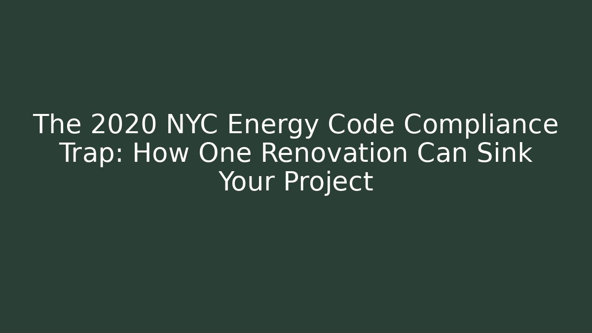 The 2020 NYC Energy Code Compliance Trap: How One Renovation Can Sink Your Project