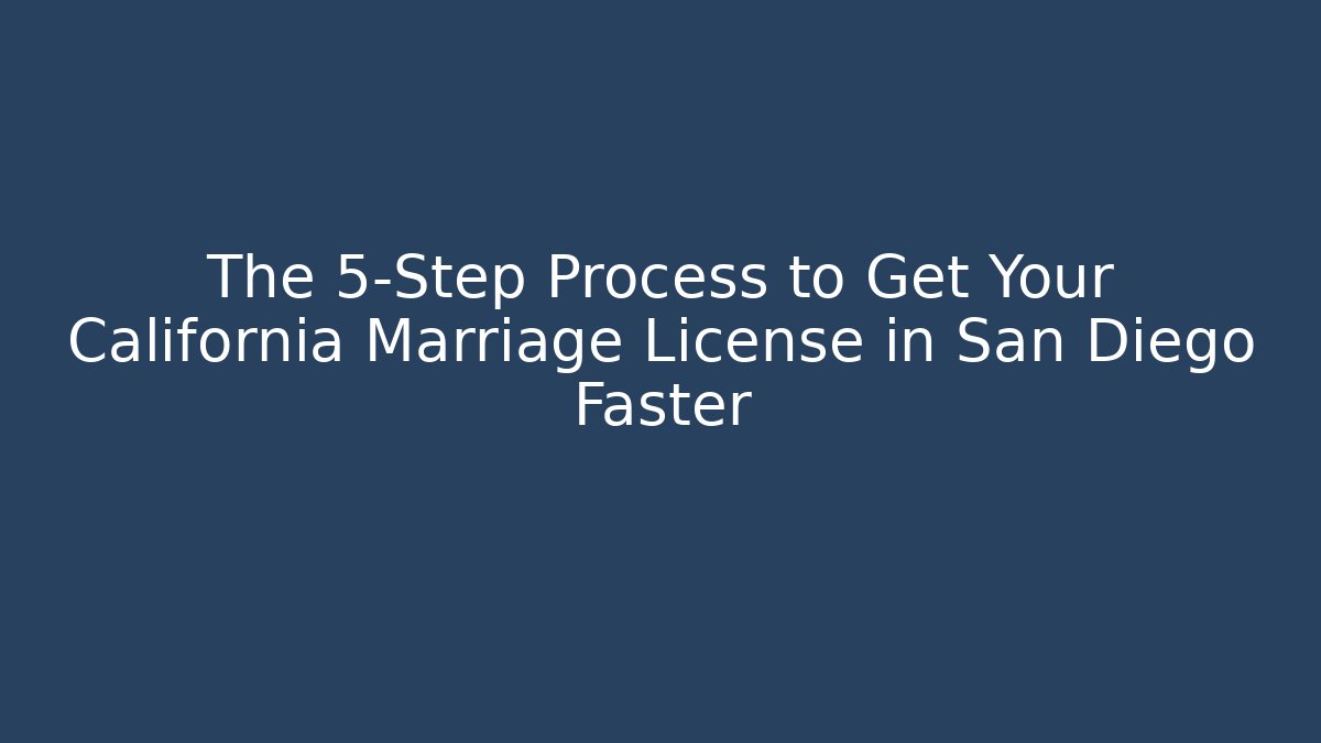 The 5-Step Process to Get Your California Marriage License in San Diego Faster