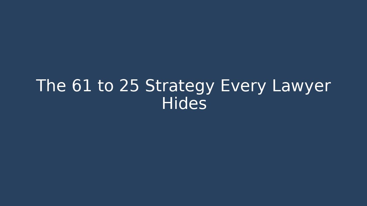 The 61 to 25 Strategy Every Lawyer Hides