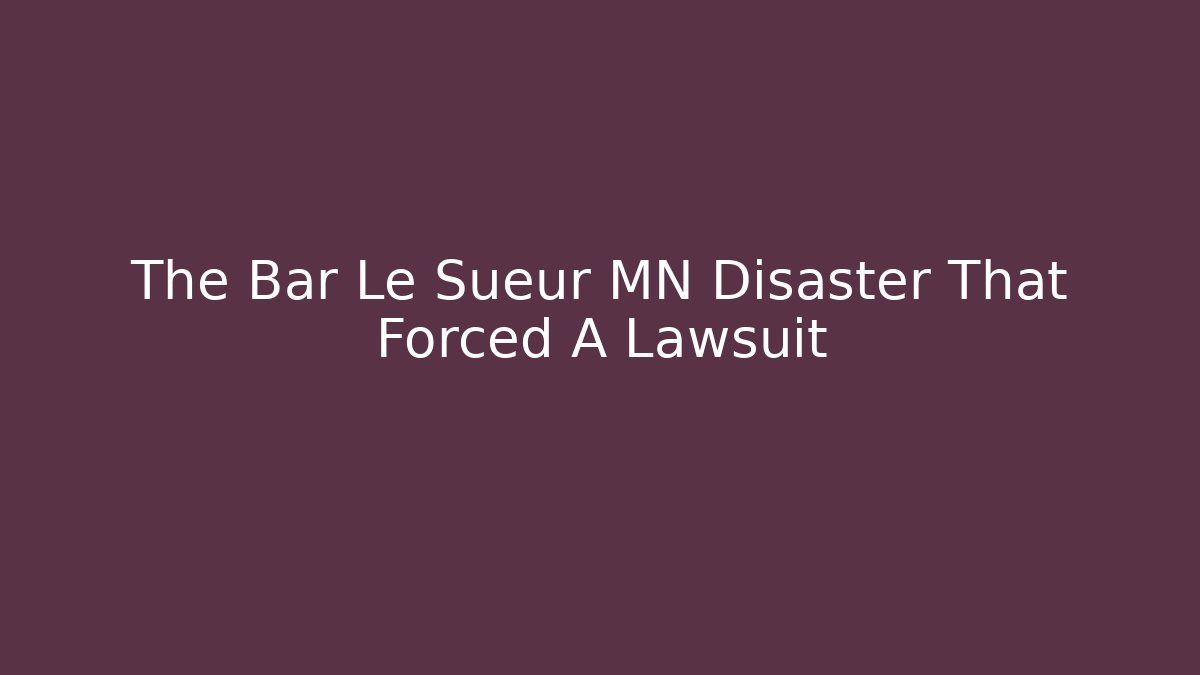 The Bar Le Sueur MN Disaster That Forced A Lawsuit