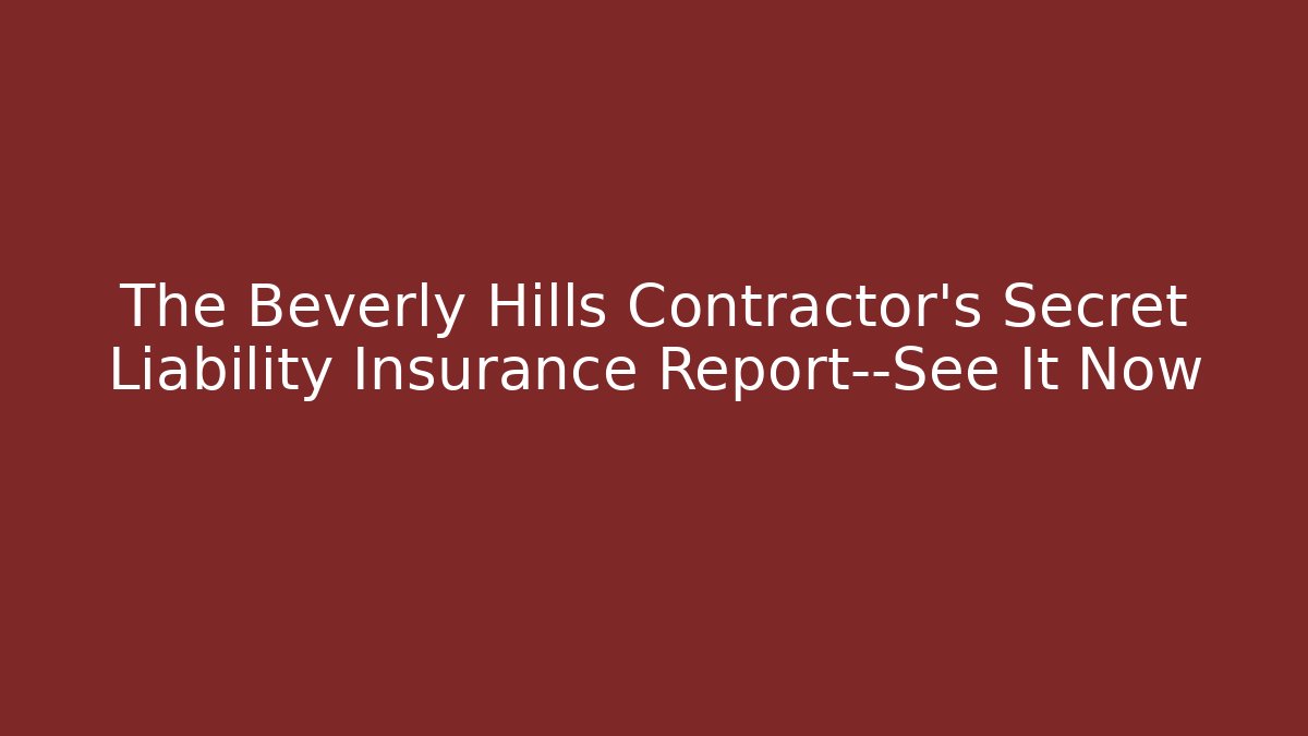 The Beverly Hills Contractor’s Secret Liability Insurance Report—See It Now