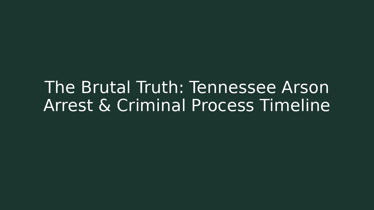 The Brutal Truth: Tennessee Arson Arrest & Criminal Process Timeline