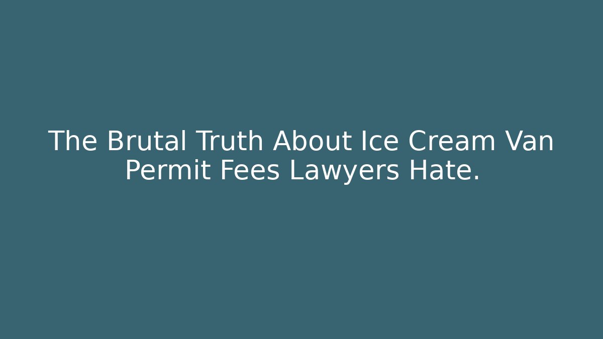 The Brutal Truth About Ice Cream Van Permit Fees Lawyers Hate.