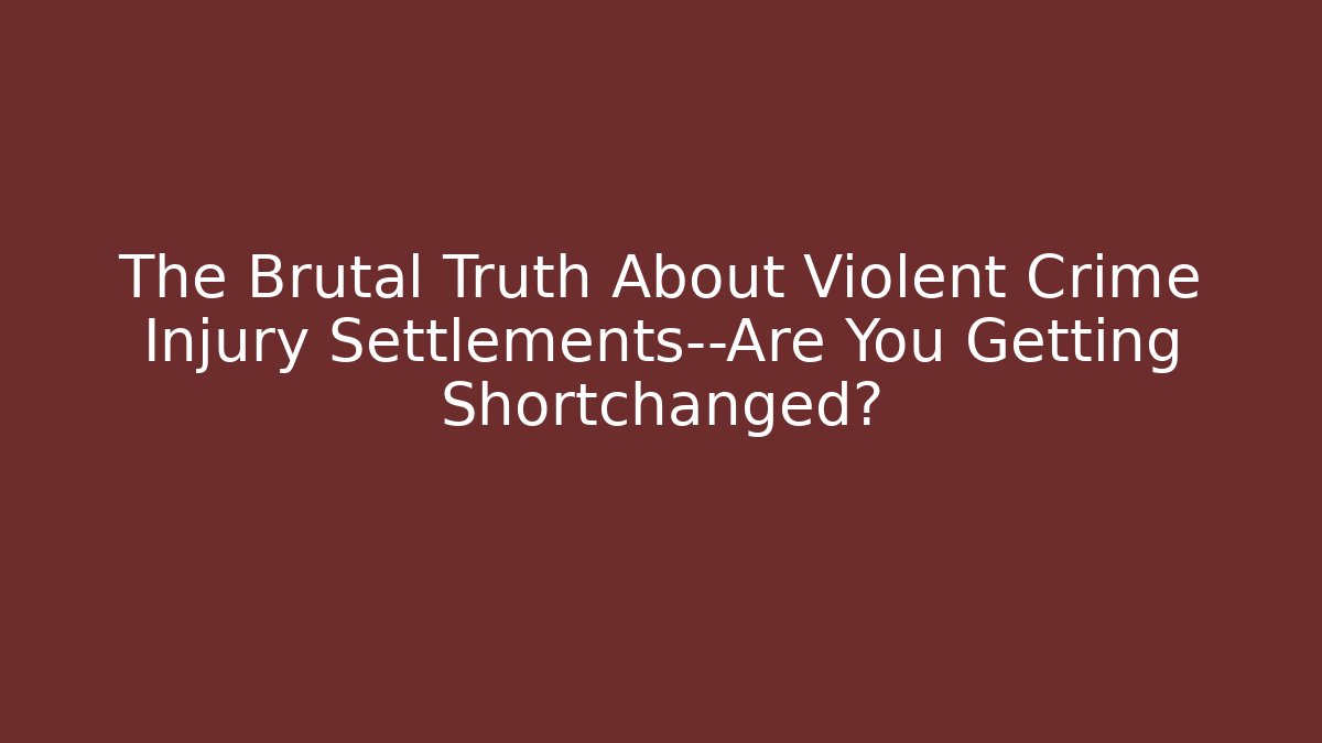 The Brutal Truth About Violent Crime Injury Settlements—Are You Getting Shortchanged?