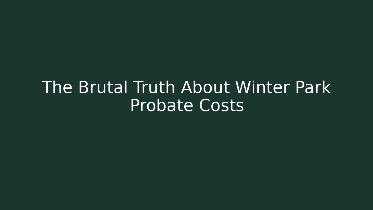 The Brutal Truth About Winter Park Probate Costs - Magmic