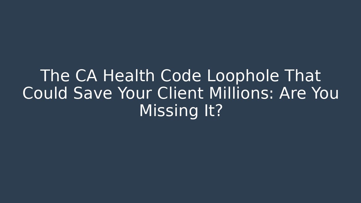 The CA Health Code Loophole That Could Save Your Client Millions: Are You Missing It? - Magmic