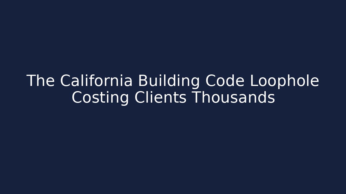 The California Building Code Loophole Costing Clients Thousands