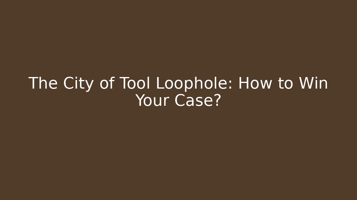 The City of Tool Loophole: How to Win Your Case?