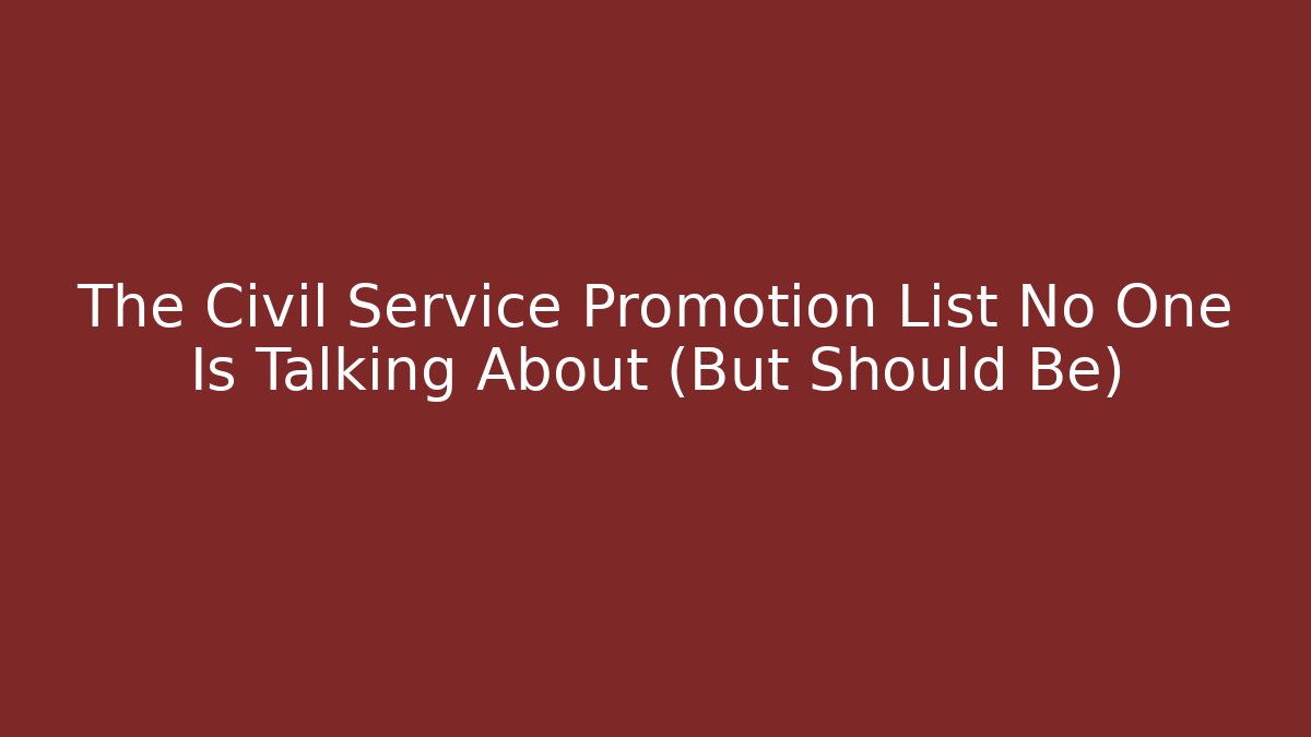 The Civil Service Promotion List No One Is Talking About (But Should Be)