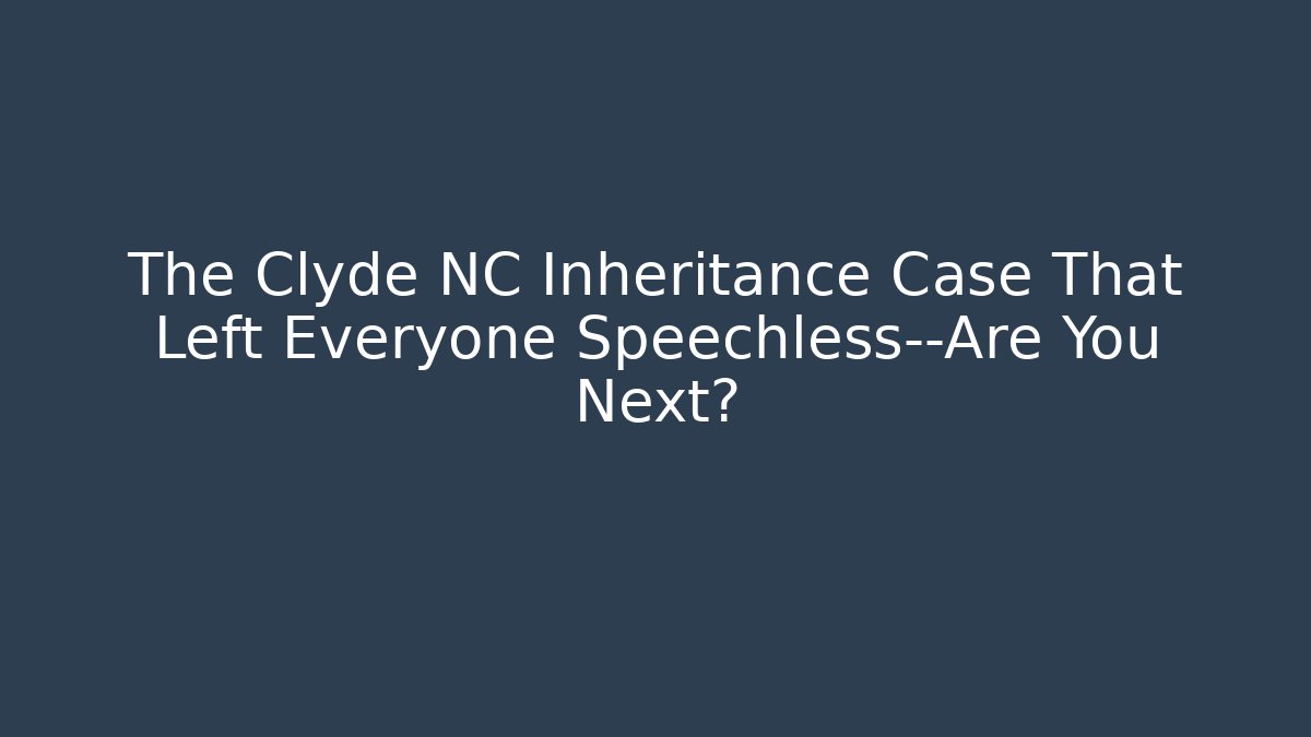 The Clyde NC Inheritance Case That Left Everyone Speechless—Are You Next? - Magmic