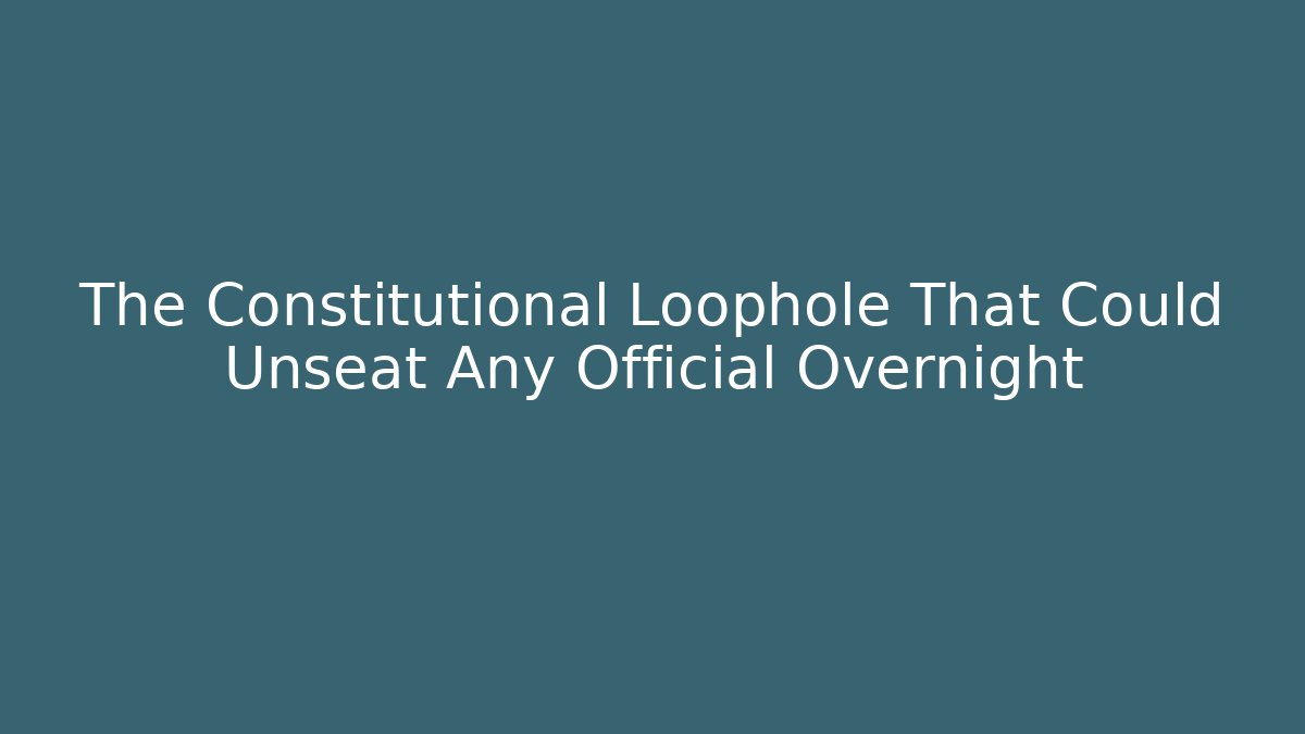 The Constitutional Loophole That Could Unseat Any Official Overnight