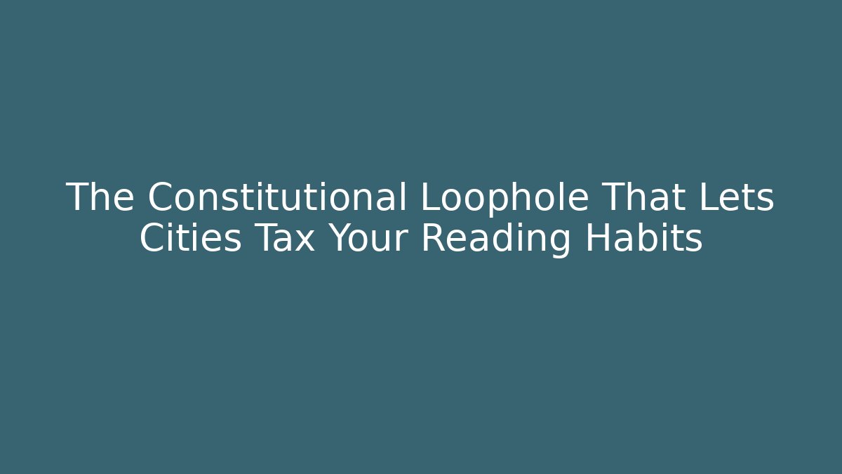 The Constitutional Loophole That Lets Cities Tax Your Reading Habits