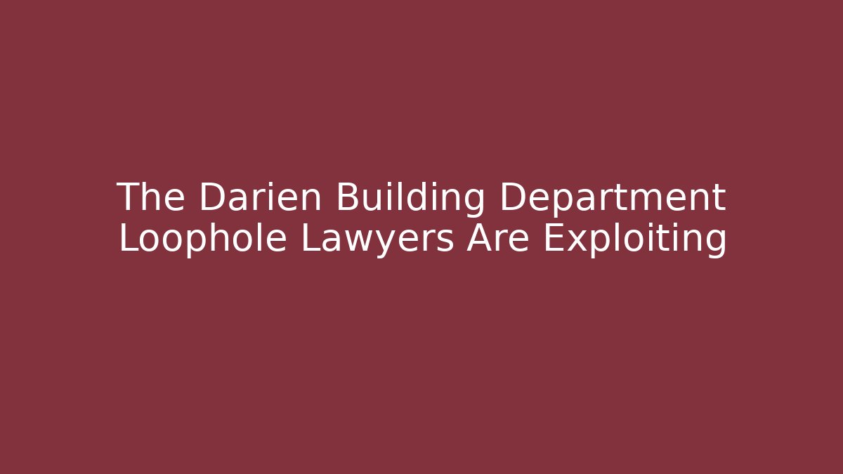 The Darien Building Department Loophole Lawyers Are Exploiting