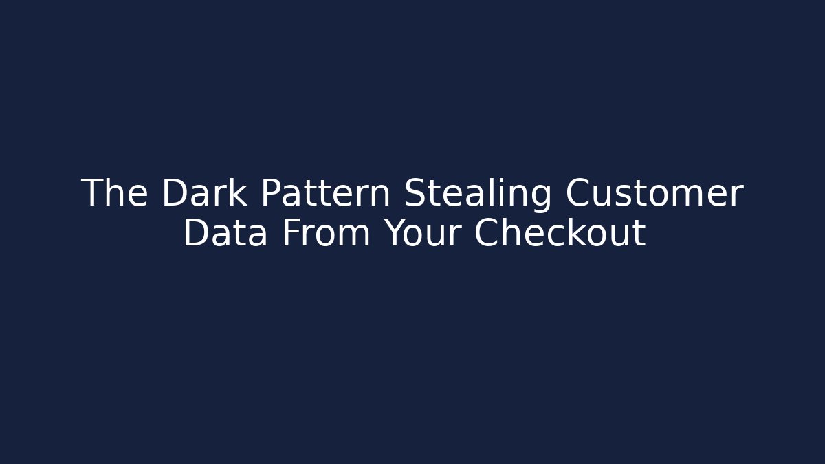 The Dark Pattern Stealing Customer Data From Your Checkout - Magmic