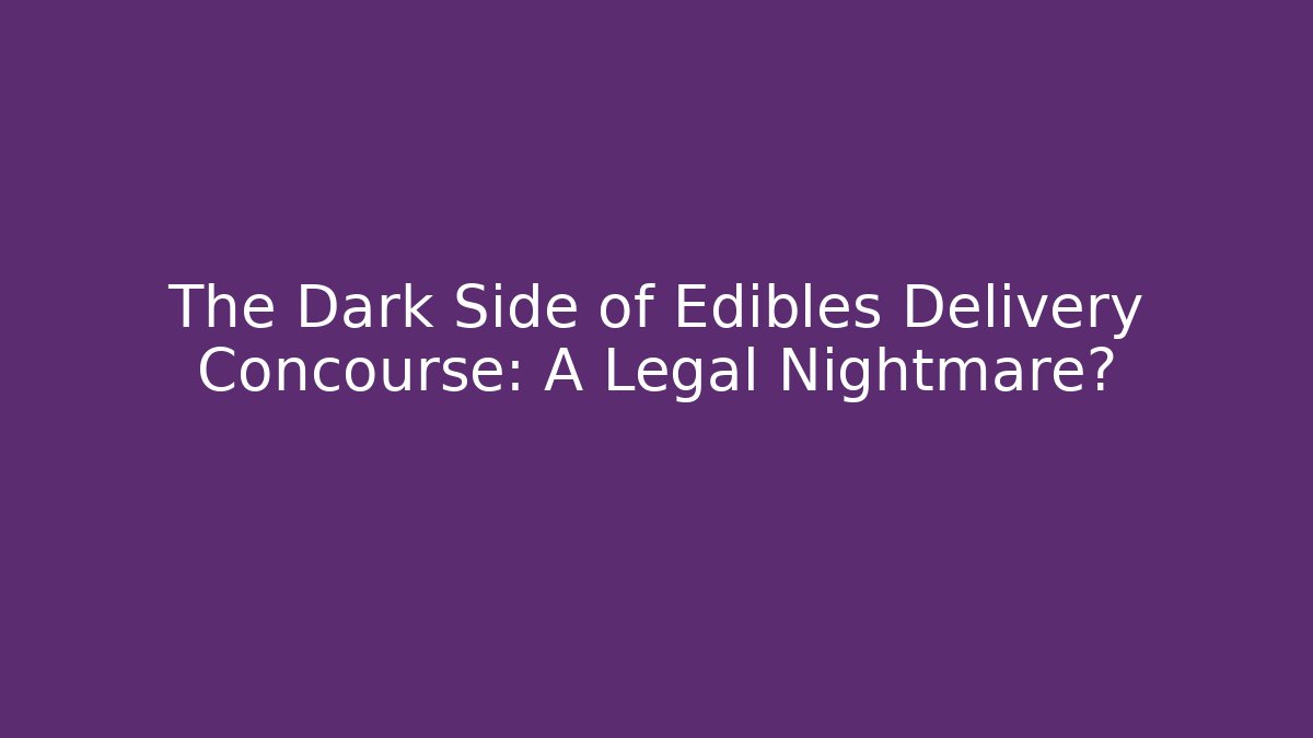 The Dark Side of Edibles Delivery Concourse: A Legal Nightmare?