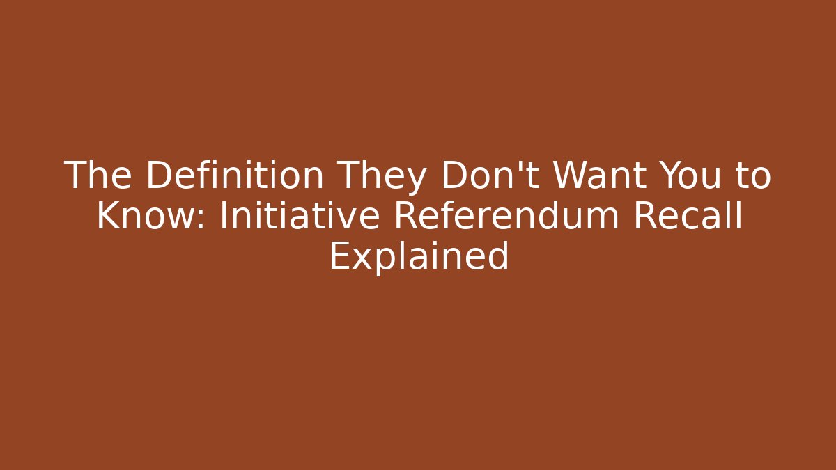 The Definition They Don't Want You to Know: Initiative Referendum Recall Explained