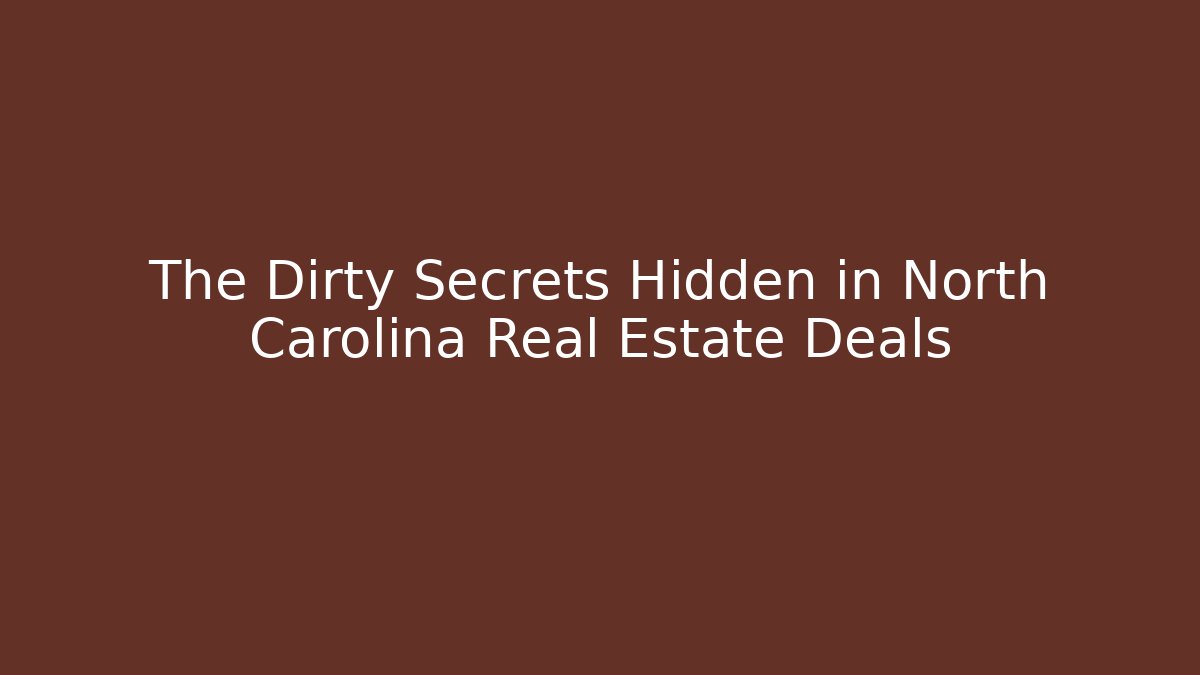 The Dirty Secrets Hidden in North Carolina Real Estate Deals