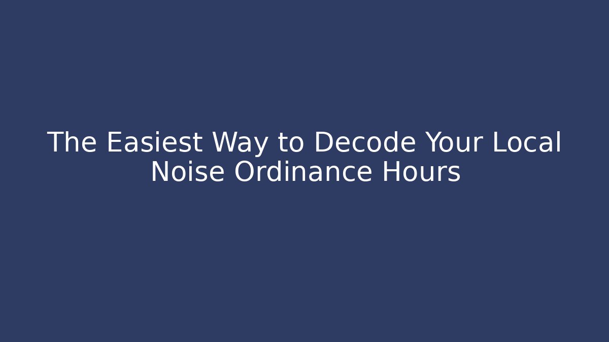 The Easiest Way to Decode Your Local Noise Ordinance Hours