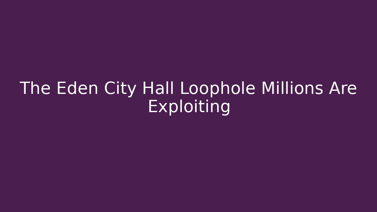 The Eden City Hall Loophole Millions Are Exploiting