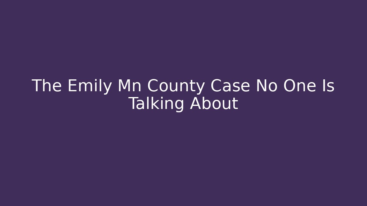The Emily Mn County Case No One Is Talking About - Magmic