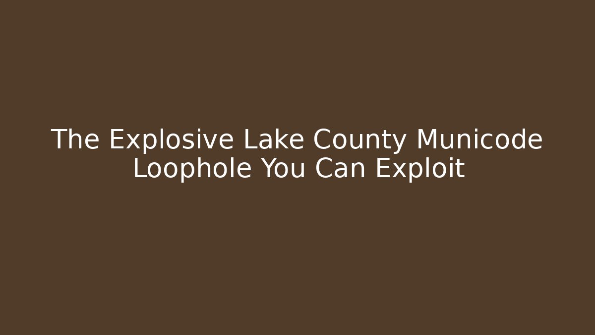 The Explosive Lake County Municode Loophole You Can Exploit